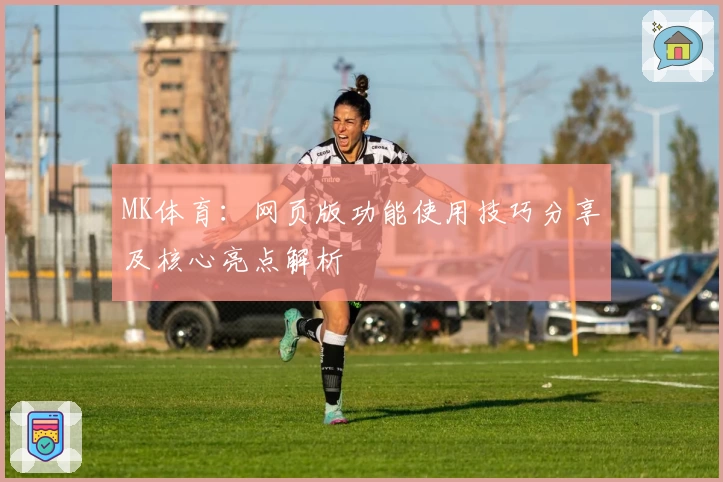 MK体育：网页版功能使用技巧分享及核心亮点解析