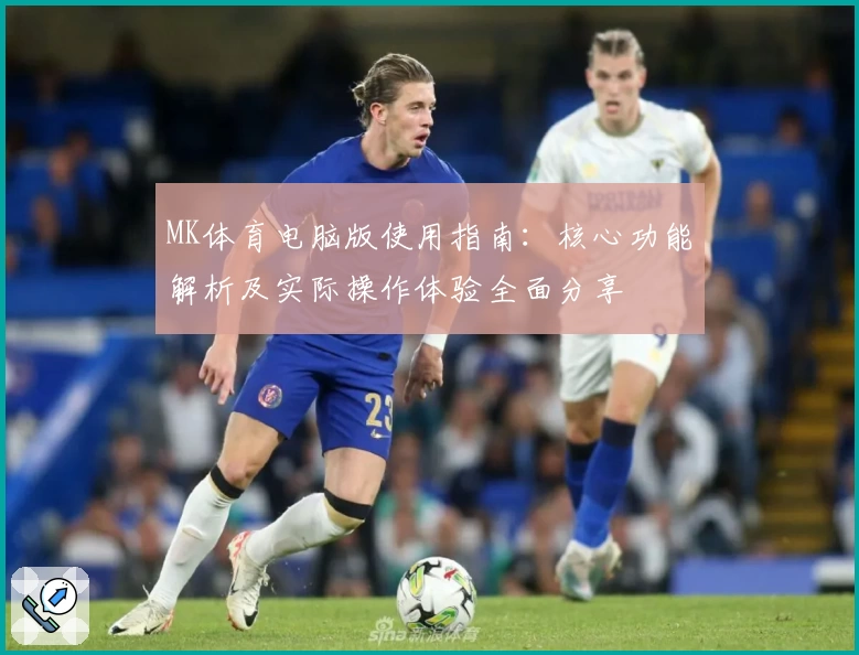 MK体育电脑版使用指南：核心功能解析及实际操作体验全面分享