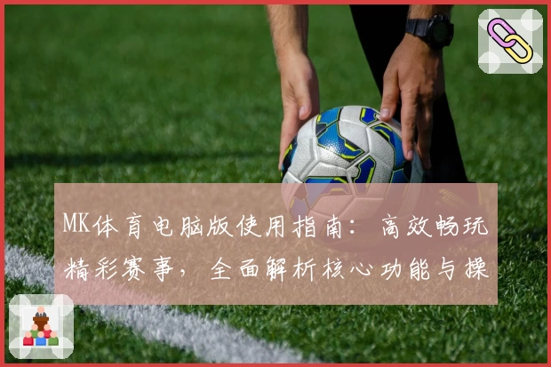 MK体育电脑版使用指南：高效畅玩精彩赛事，全面解析核心功能与操作技巧