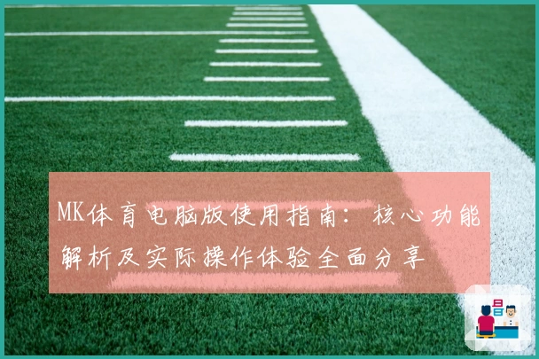 MK体育电脑版使用指南：核心功能解析及实际操作体验全面分享