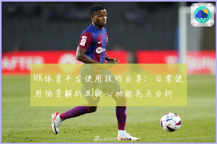MK体育平台使用技巧分享：日常使用场景解析及核心功能亮点分析