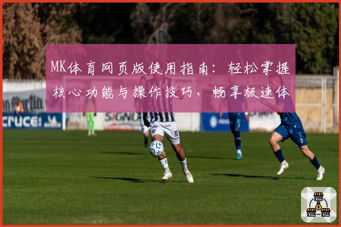 MK体育网页版使用指南：轻松掌握核心功能与操作技巧，畅享极速体验
