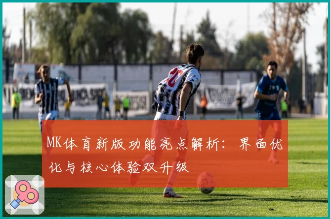 MK体育新版功能亮点解析：界面优化与核心体验双升级