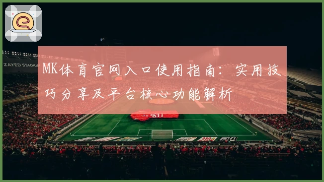 MK体育官网入口使用指南：实用技巧分享及平台核心功能解析