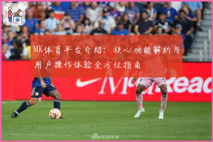 MK体育平台介绍：核心功能解析与用户操作体验全方位指南