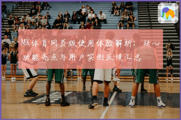 MK体育网页版使用体验解析：核心功能亮点与用户实测反馈汇总