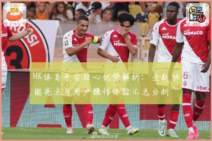 MK体育平台核心优势解析：全新功能亮点与用户操作体验汇总分析