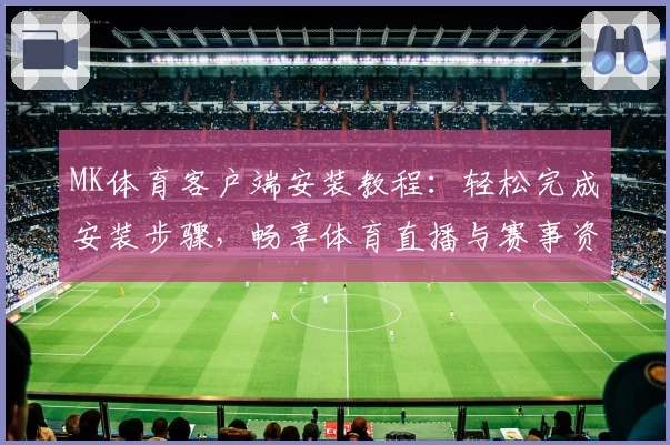 MK体育客户端安装教程：轻松完成安装步骤，畅享体育直播与赛事资讯