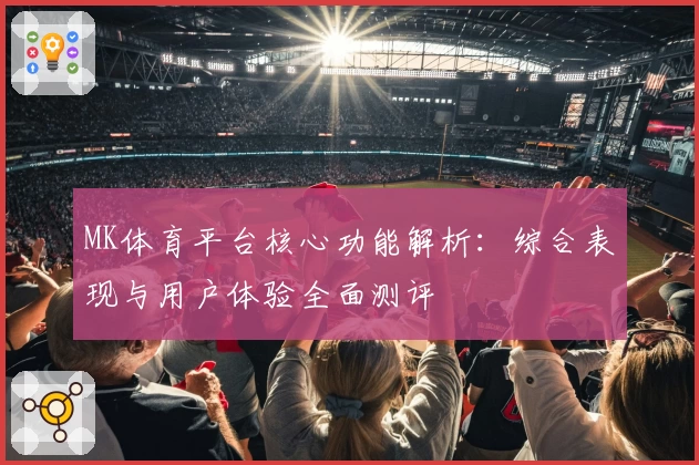 MK体育平台核心功能解析：综合表现与用户体验全面测评