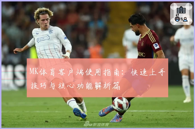 MK体育客户端使用指南：快速上手技巧与核心功能解析篇