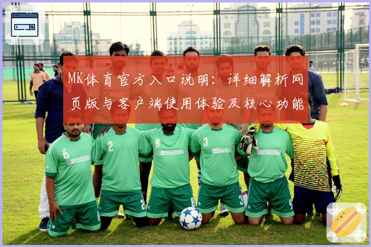 MK体育官方入口说明：详细解析网页版与客户端使用体验及核心功能亮点