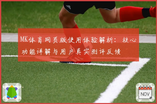 MK体育网页版使用体验解析：核心功能详解与用户真实测评反馈