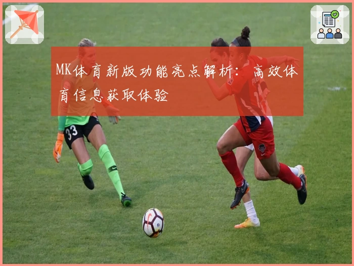 MK体育新版功能亮点解析：高效体育信息获取体验
