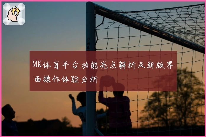 MK体育平台功能亮点解析及新版界面操作体验分析