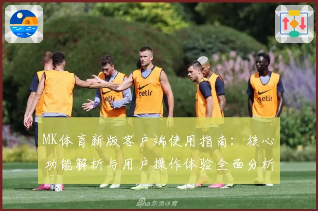 MK体育新版客户端使用指南：核心功能解析与用户操作体验全面分析