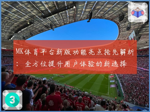 MK体育平台新版功能亮点抢先解析：全方位提升用户体验的新选择