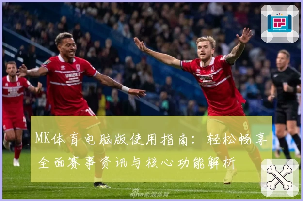 MK体育电脑版使用指南：轻松畅享全面赛事资讯与核心功能解析