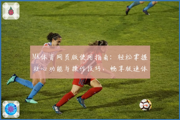 MK体育网页版使用指南：轻松掌握核心功能与操作技巧，畅享极速体验