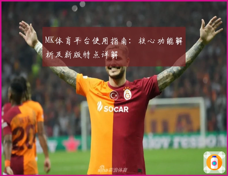 MK体育平台使用指南：核心功能解析及新版特点详解