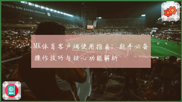 MK体育客户端使用指南：新手必备操作技巧与核心功能解析