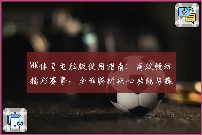MK体育电脑版使用指南：高效畅玩精彩赛事，全面解析核心功能与操作技巧