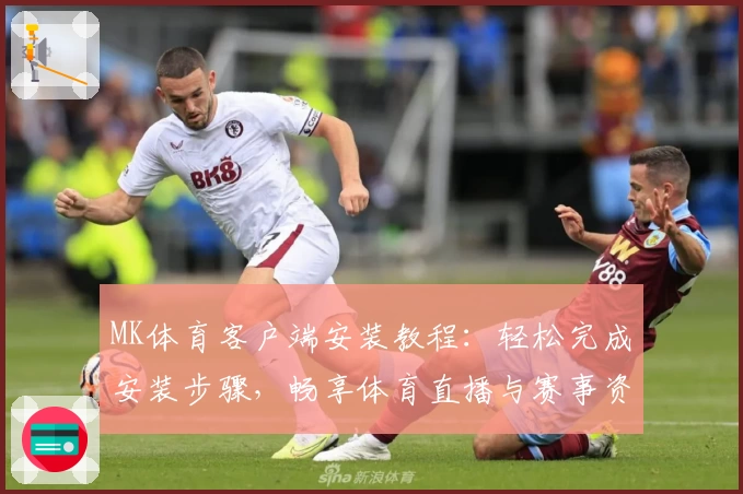 MK体育客户端安装教程：轻松完成安装步骤，畅享体育直播与赛事资讯