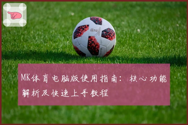 MK体育电脑版使用指南：核心功能解析及快速上手教程
