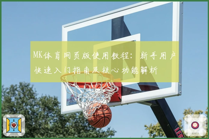 MK体育网页版使用教程：新手用户快速入门指南及核心功能解析