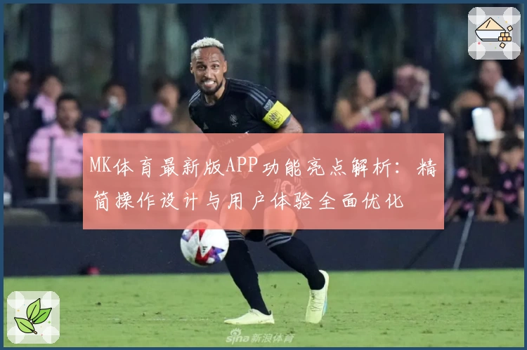 MK体育最新版APP功能亮点解析：精简操作设计与用户体验全面优化