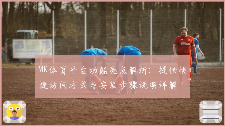 MK体育平台功能亮点解析：提供快捷访问方式与安装步骤说明详解